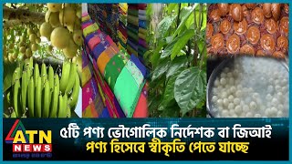 ৫টি পণ্য ভৌগোলিক নির্দেশক বা জিআই পণ্য হিসেবে স্বীকৃতি পেতে যাচ্ছে | ATN News