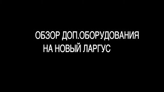 Дополнительное оборудование на Ларгус . Небольшой обзорчик .