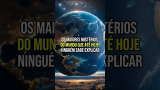 OS MAIORES MISTÉRIO DO MUNDO QUE ATÉ HOJE NINGUÉM SABE EXPLICAR