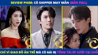 Cô Shipper May Mắn (bản Full) | Chỉ vì giao đồ ăn trễ mà cô gái bị tổng tài ép cưới ngay tại chỗ