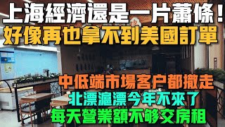 上海經濟還是一片蕭條！好像再也拿不到美國訂單了！中低端市場客戶都撤走！北漂滬漂今年不來了！每天營業額不夠交房租！