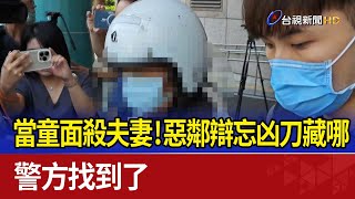 當童面殺夫妻！惡鄰辯忘凶刀藏哪 警方找到了