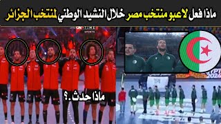 مباشر😱 ماذا فعل لاعبو منتخب مصر لحظة النشيد الوطني لـ منتخب الجزائر في نهائي أمم أفريقيا لكرة اليد