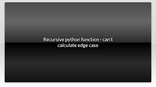 Recursive python function - can't calculate edge case