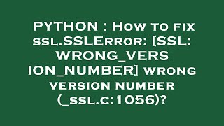 PYTHON : How to fix ssl.SSLError: [SSL: WRONG_VERSION_NUMBER] wrong version number (_ssl.c:1056)?
