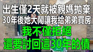 出生僅2天就被親媽拋棄，30年後她大鬧，讓我給弟弟買房，我不僅拒絕，還要討回這30年的債#情感故事 #生活經驗 #為人處世 #幸福人生 #深夜淺讀