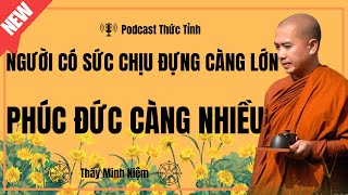 Thầy Minh Niệm| Người Có Sức Chịu Đựng Càng Lớn Phúc Đức Càng Nhiều | Podcast Thức Tỉnh