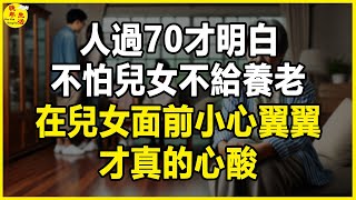 人過70才明白，不怕兒女不給養老，在兒女面前小心翼翼才真的心酸。 #晚年生活 #中老年生活 #為人處世 #生活經驗 #情感故事 #老人 #幸福人生