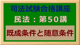 〔独学〕司法試験・予備試験合格講座　民法（基本知識・論証パターン編）第５０講：既成条件と随意条件