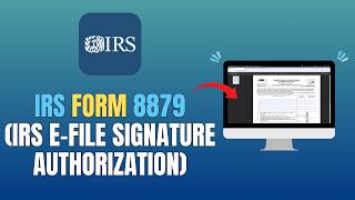 IRS FORM 8879 (IRS E-FILE SIGNATURE AUTHORIZATION) - WHAT IS IT?