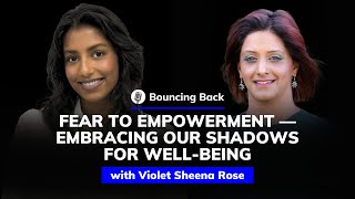 Violet Sheena Rose: Fear to Empowerment — Embracing Our Shadows for Well-Being | Bouncing Back #56