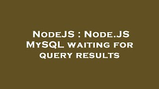 NodeJS : Node.JS MySQL waiting for query results