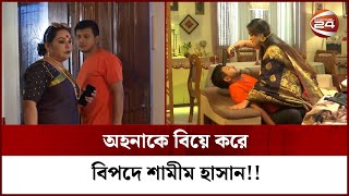 অহনাকে বিয়ে করে বিপদে পড়েছেন শামীম হাসান!! | Shamim Hasan Natok | Channel 24