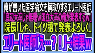 【感動する話】俺が書いた医学論文を横取りするエリート医師「底辺大卒じゃムリｗ国立大卒の俺に任せなｗ」→発表当日、院長「じゃ、ドイツ語で発表よろしく」エリート医師「え？」