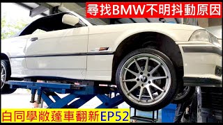 尋找BMW不明抖動原因【老敞篷車又要花錢了】BMW vibrates for unknown reasons 白同學敞篷車翻新EP52