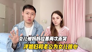 女儿被妈妈拉黑两次而哭，洋媳妇和老公为女儿担心