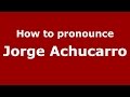 How to pronounce Jorge Achucarro (Spanish/Argentina) - PronounceNames.com