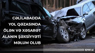 Cəlilabadda yol qəzasında ölən və xəsarət alanın şəxsiyyəti məlum olub