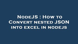 NodeJS : How to Convert nested JSON into excel in nodejs