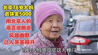 76岁大妈退休金5000，用北京人语言谈腾退，风趣幽默让人茅塞顿开