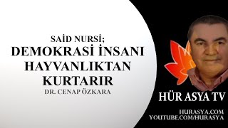 SAİD NURSİ; DEMOKRASİ İNSANI HAYVANLIKTAN KURTARIR / DR. CENAP ÖZKARA