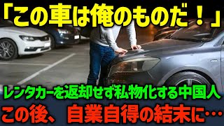 【海外の反応】「返すつもりだった...」レンタカーを返却せず私物化する中国人...この後、自業自得の結末を迎える