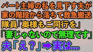 【スカッとする話】パート主婦の私を見下す夫が家の階段から落ちて救急搬送隊員「奥様もご同行ください」 「妻じゃないので無理です」 夫「え？」→実は