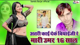 अतरी काई देके बियाईजी रे मारी उमर 16 साल //न्यूशादी सॉन्ग //singer Samdu Gurjar