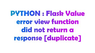 PYTHON : Flask Value error view function did not return a response