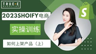 2023Shopify电商直播实操课程(6)，Shopify独立站后台如何上架产品（上） : Shopify运营技巧 | 从0到1基础教程 | True-E 北美电商课程 | Shopify运营引流