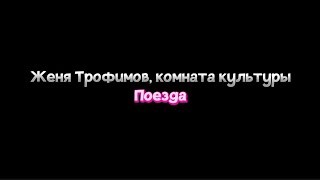 Женя Трофимов, комната культуры—поезда|текст песни