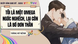 [Truyện Đam Mỹ] TÔI LÀ MỘT OMEGA NGỐC NGHẾCH, LẠI CÒN LÀ BỐ ĐƠN THÂN | MƯỚP ĐẮNG ĐAM MỸ