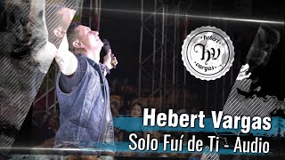 Hebert Vargas - Solo Fui De Ti -  [Audio]