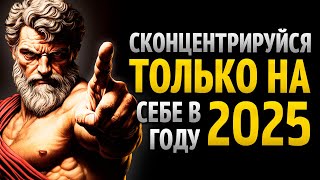 СОСРЕДОТОЧЬТЕСЬ ТОЛЬКО НА СЕБЕ В 2025 ГОДУ - 12 УРОКОВ СТОИЦИЗМА.