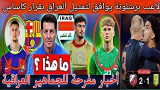 عاجل استدعاء لاعب برشلونة لتمثيل منتخب العراق أمام الكويت وفلسطيني ..أخبار مفرحة للجماهير العراقية🇮🇶