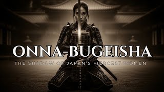 THE UNTOLD TRUTH OF JAPAN’S INVISIBLE FEMALE SAMURAI — THE ONNA-BUGEISHA