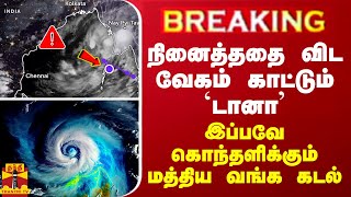 BREAKING || நினைத்ததை விட வேகம் காட்டும் `டானா’ - கொந்தளிக்கும் மத்திய வங்க கடல்