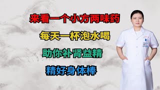 来看一个小方两味药，每天一杯泡水喝，助你补肾益精，精好身体棒