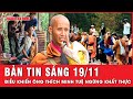 Thời sự sáng ngày 19-11: Chi tiết đáng chú ý khiến ông Thích Minh Tuệ ngừng đi khất thực | Tin tức