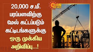 20ஆயிரம் ச.மீ. பரப்பளவிற்கு மேல் கட்டப்படும் கட்டிடங்களுக்கு ஒரு முக்கிய அறிவிப்பு...! | SunNews