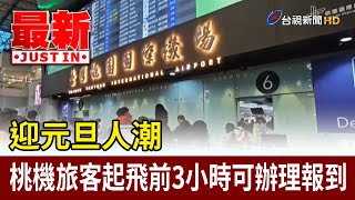 迎元旦人潮 桃機旅客起飛前3小時可辦理報到【最新快訊】