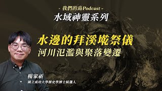 【水域神靈2】河川氾濫與聚落變遷：宜蘭和嘉南平原的拜溪墘祭儀｜ft.成功大學歷史學博士候選人 楊家祈｜我們的島Podcast @EP.121