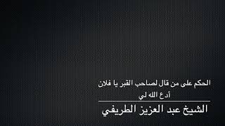 الحكم على من قال لصاحب القبر يا فلان أدع الله لي - الشيخ الطريفي