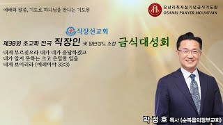 제38회 초교파 전국 직장인 및 일반성도 초청 금식대성회 둘째날 1부 예배 (강사: 박정호 목사 - 순복음의정부교회 담임목사) - 오산리최자실기념금식기도원