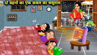 दो बहनों का एक कंबल का ससुराल | Do Bahno Ka Ek Kambal Ka Sasural | Hindi Kahaniyan With Moral....