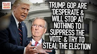 Trump, GOP Are 'Desperate \u0026 Will Stop At Nothing To Suppress The Vote' \u0026 Try To Steal The Election