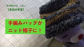 手編みバッグがニット帽子に！【本日の手芸】today's handicraft