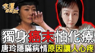 【精華版】獨身癌末怕化療？唐玲隱瞞病情原因讓人心疼