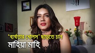 ‘ব্যর্থতার খোলস’ ছাড়তে চান মাহিয়া মাহি