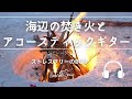 Natural Sonic 「海辺の焚き火とアコースティックギター」 - ストレスフリーのBGM -